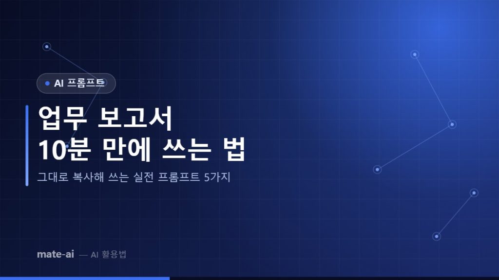 업무 보고서 10분 만에 쓰는 법 - 그대로 복사해 쓰는 실전 프롬프트 5가지